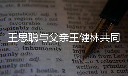 王思王健同成父亲注资林共立公司 一个亿聪与